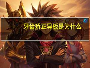 牙齿矫正导板是为什么(正畸导板怎么做)