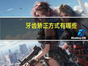 牙齿矫正方式有哪些，牙齿矫正的方法有哪些