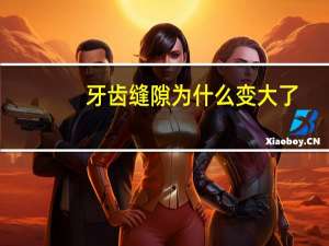 牙齿缝隙为什么变大了？牙齿缝隙为什么会变大