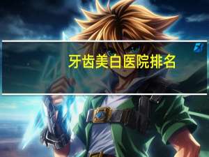 牙齿美白医院排名(请问上海有什么好点的做牙齿美白的医院吗急!急!急)
