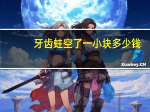 牙齿蛀空了一小块多少钱？补一颗蛀牙的洞估计要多少钱