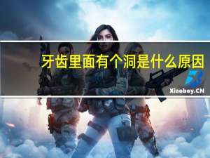牙齿里面有个洞是什么原因（牙齿里面有个洞怎么回事）