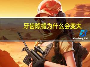 牙齿隙缝为什么会变大？两颗牙齿之间的缝隙越来越大是怎么回事”