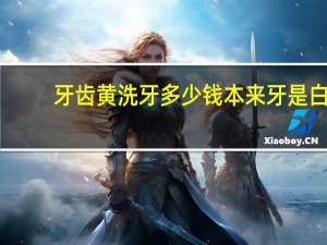 牙齿黄洗牙多少钱 本来牙是白的为什么洗牙后变黄