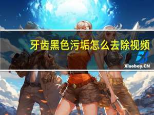 牙齿黑色污垢怎么去除视频（牙齿黑色污垢怎么去除）