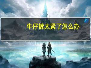 牛仔裤太紧了怎么办