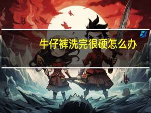 牛仔裤洗完很硬怎么办