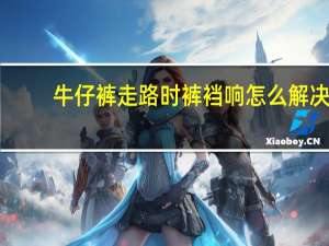 牛仔裤走路时裤裆响怎么解决