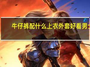 牛仔裤配什么上衣外套好看 男士（牛仔裤配什么上衣）