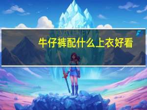 牛仔裤配什么上衣好看（牛仔裤配什么上衣）