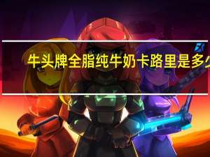 牛头牌全脂纯牛奶卡路里是多少