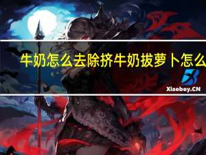 牛奶怎么去除 挤牛奶拔萝卜怎么拔