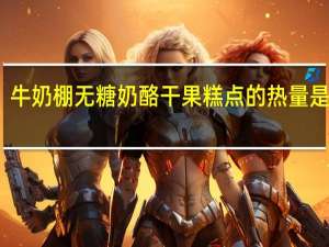 牛奶棚无糖奶酪干果糕点的热量是多少