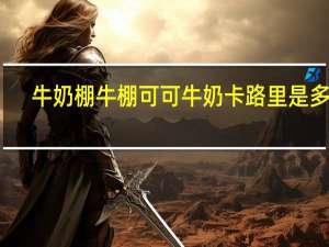 牛奶棚 牛棚可可牛奶卡路里是多少