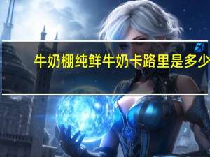 牛奶棚 纯鲜牛奶卡路里是多少