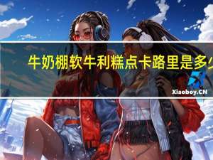 牛奶棚软牛利糕点卡路里是多少