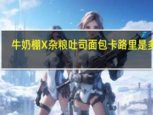 牛奶棚 X杂粮吐司面包卡路里是多少