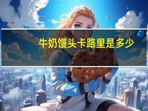 牛奶馒头卡路里是多少