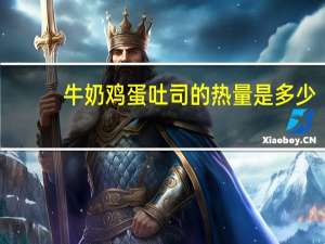 牛奶鸡蛋吐司的热量是多少