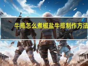 牛排怎么煮 椒盐牛排制作方法