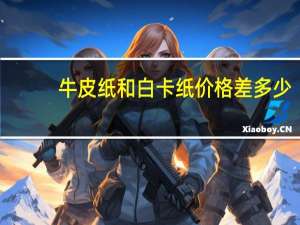 牛皮纸和白卡纸价格差多少