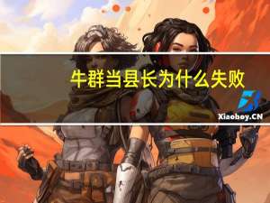牛群当县长为什么失败（牛群当县长）