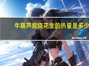 牛葫芦 炭烧花生的热量是多少