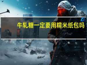 牛轧糖一定要用糯米纸包吗