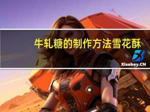 牛轧糖的制作方法雪花酥（牛轧糖的制作方法）