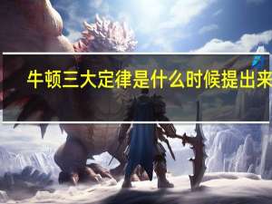 牛顿三大定律是什么时候提出来的（牛顿三大定律是什么）
