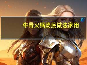 牛骨火锅汤底做法家用