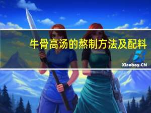 牛骨高汤的熬制方法及配料（高汤的熬制方法及配料）