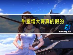 牛鲨增大膏真的假的（牛鲨）