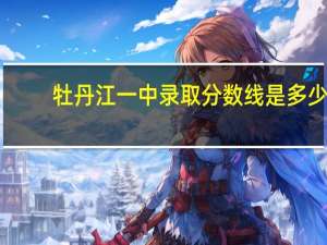牡丹江一中录取分数线是多少