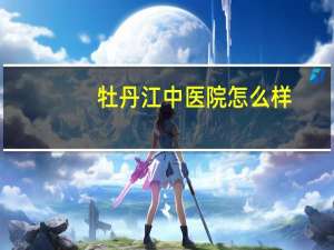 牡丹江中医院怎么样(牡丹江市中医院针灸科好不好)