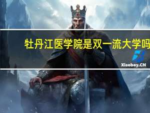牡丹江医学院是双一流大学吗