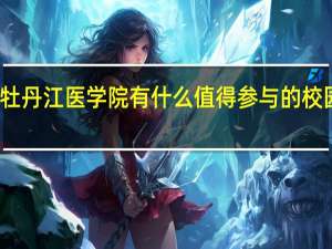 牡丹江医学院有什么值得参与的校园活动
