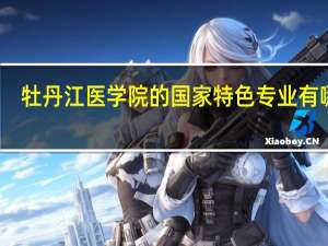 牡丹江医学院的国家特色专业有哪些