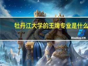 牡丹江大学的王牌专业是什么