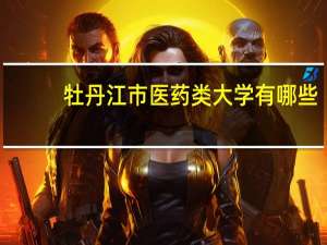 牡丹江市医药类大学有哪些
