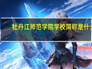 牡丹江师范学院学校简称是什么