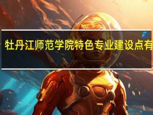 牡丹江师范学院特色专业建设点有哪些