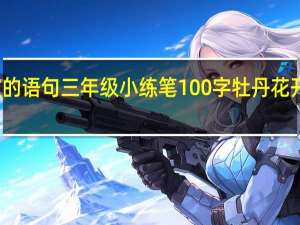 牡丹花开放的语句三年级小练笔100字 牡丹花开放的语句和时间