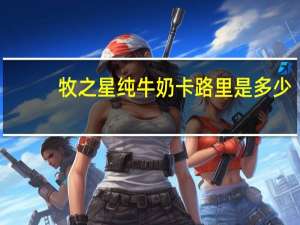 牧之星 纯牛奶卡路里是多少