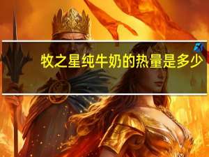 牧之星 纯牛奶的热量是多少
