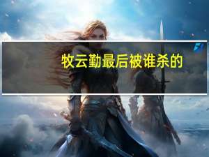 牧云勤最后被谁杀的（牧云勤）