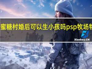 牧场物语蜜糖村婚后可以生小孩吗 psp牧场物语蜜糖村攻略