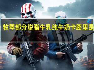 牧琴 部分脱脂牛乳纯牛奶卡路里是多少