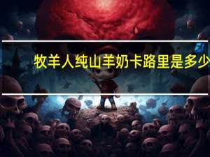 牧羊人 纯山羊奶卡路里是多少