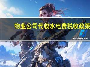 物业公司代收水电费税收政策